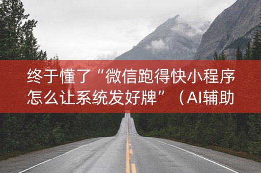 终于懂了“微信跑得快小程序怎么让系统发好牌”（AI辅助胡牌规则)