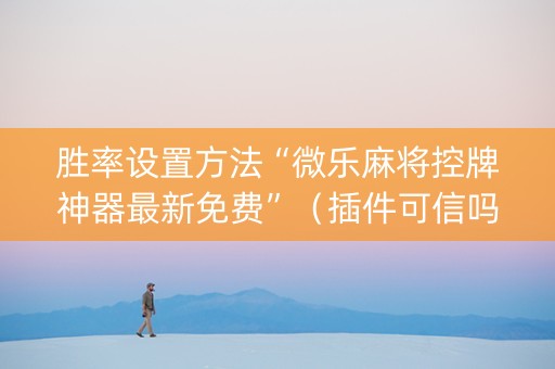 胜率设置方法“微乐麻将控牌神器最新免费”（插件可信吗)