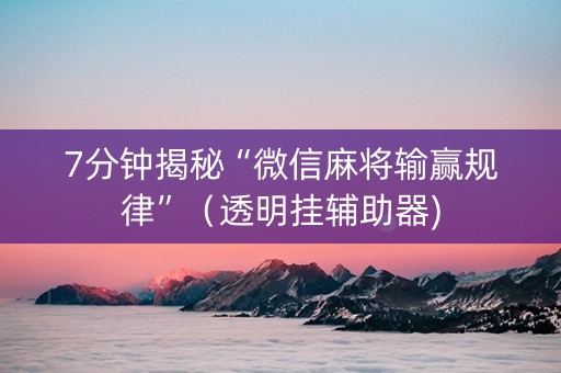 7分钟揭秘“微信麻将输赢规律”（透明挂辅助器)