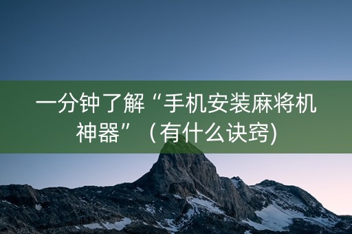 一分钟了解“手机安装麻将机神器”（有什么诀窍)