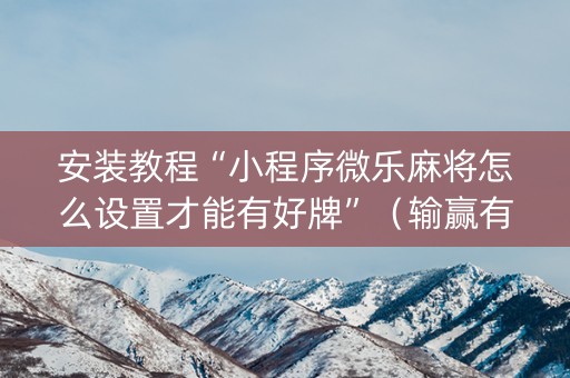 安装教程“小程序微乐麻将怎么设置才能有好牌”（输赢有什么规律)
