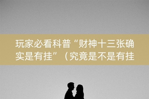 玩家必看科普“财神十三张确实是有挂”（究竟是不是有挂)