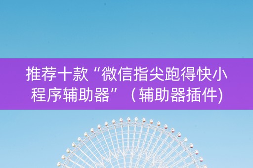 推荐十款“微信指尖跑得快小程序辅助器”（辅助器插件)