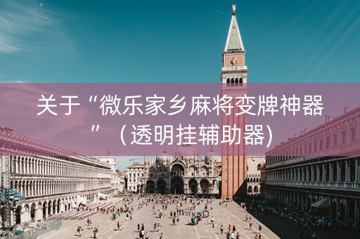 关于“微乐家乡麻将变牌神器”（透明挂辅助器)