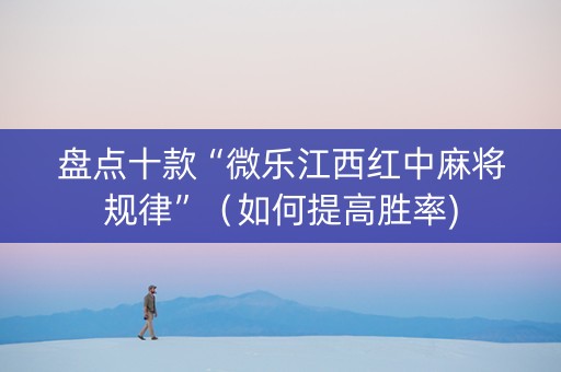 盘点十款“微乐江西红中麻将规律”（如何提高胜率)