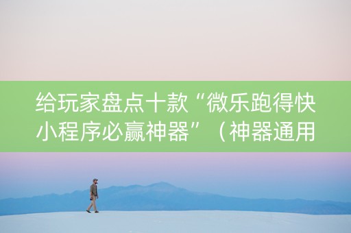 给玩家盘点十款“微乐跑得快小程序必赢神器”（神器通用版)