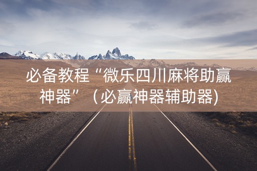必备教程“微乐四川麻将助赢神器”（必赢神器辅助器)