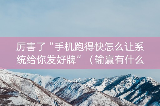 厉害了“手机跑得快怎么让系统给你发好牌”（输赢有什么规律)