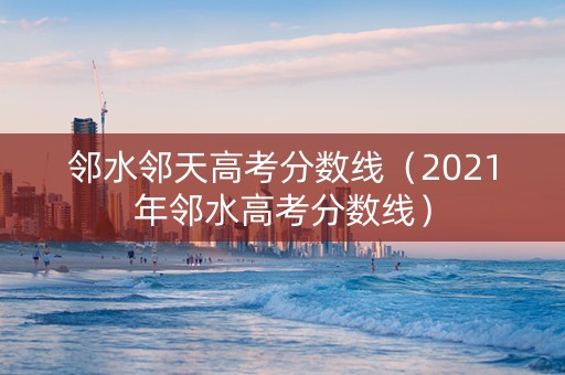邻水邻天高考分数线（2021年邻水高考分数线）