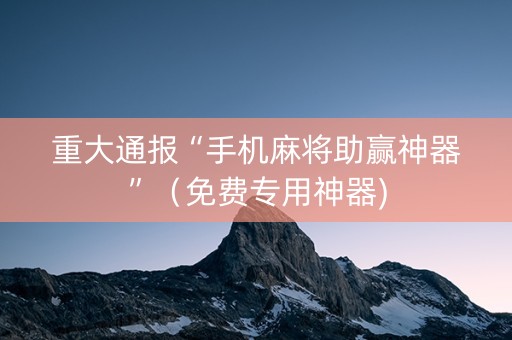 重大通报“手机麻将助赢神器”（免费专用神器)