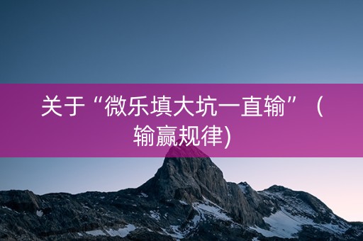 关于“微乐填大坑一直输”（输赢规律)