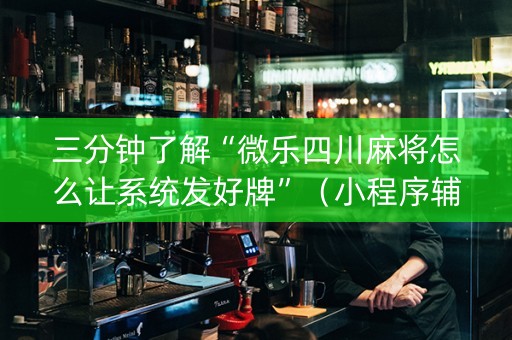 三分钟了解“微乐四川麻将怎么让系统发好牌”（小程序辅助软件)
