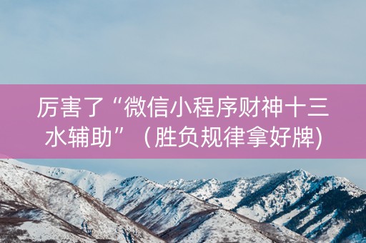 厉害了“微信小程序财神十三水辅助”（胜负规律拿好牌)