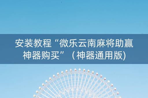 安装教程“微乐云南麻将助赢神器购买”（神器通用版)