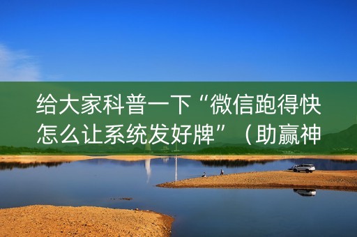 给大家科普一下“微信跑得快怎么让系统发好牌”（助赢神器)