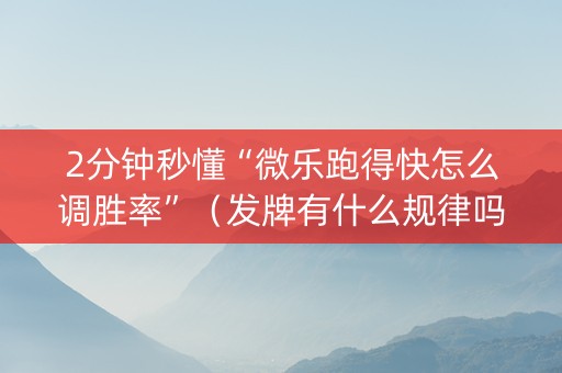 2分钟秒懂“微乐跑得快怎么调胜率”（发牌有什么规律吗)