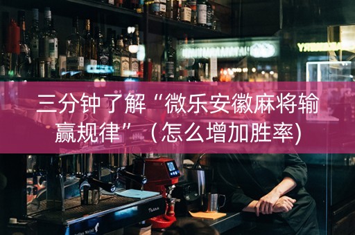 三分钟了解“微乐安徽麻将输赢规律”（怎么增加胜率)
