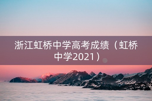 浙江虹桥中学高考成绩（虹桥中学2021）