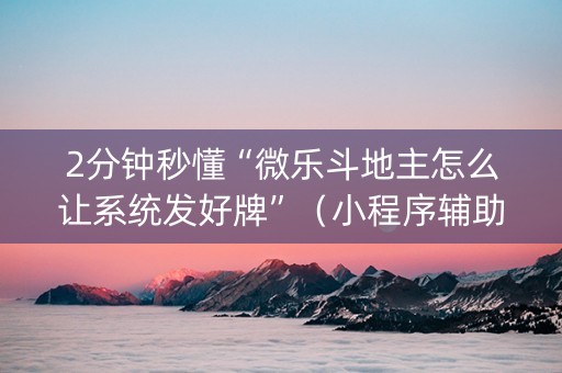 2分钟秒懂“微乐斗地主怎么让系统发好牌”（小程序辅助软件)
