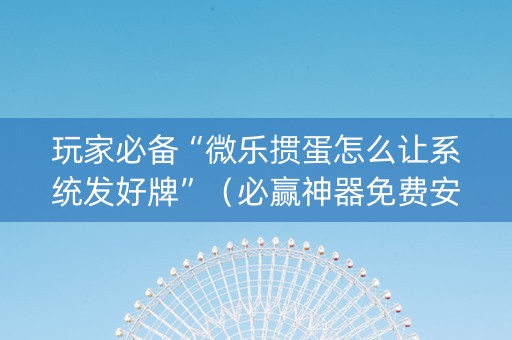 玩家必备“微乐掼蛋怎么让系统发好牌”（必赢神器免费安装)