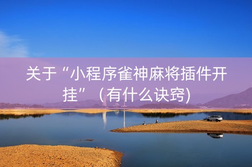 关于“小程序雀神麻将插件开挂”（有什么诀窍)