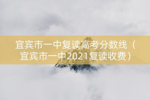 宜宾市一中复读高考分数线（宜宾市一中2021复读收费）