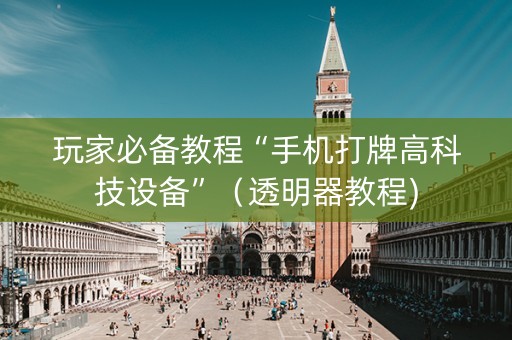 玩家必备教程“手机打牌高科技设备”（透明器教程)