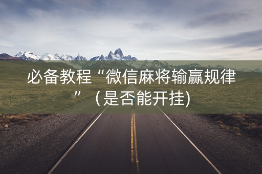 必备教程“微信麻将输赢规律”（是否能开挂)