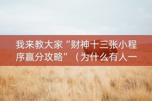 我来教大家“财神十三张小程序赢分攻略”（为什么有人一直赢)