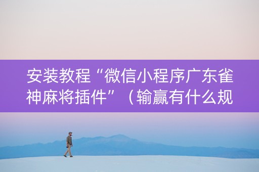 安装教程“微信小程序广东雀神麻将插件”（输赢有什么规律)