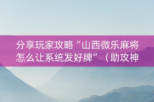 分享玩家攻略“山西微乐麻将怎么让系统发好牌”（助攻神器)