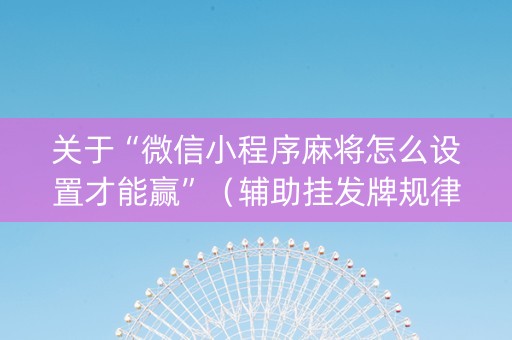 关于“微信小程序麻将怎么设置才能赢”（辅助挂发牌规律)