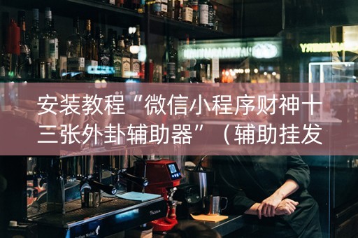 安装教程“微信小程序财神十三张外卦辅助器”（辅助挂发牌规律)