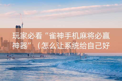 玩家必看“雀神手机麻将必赢神器”（怎么让系统给自己好牌)