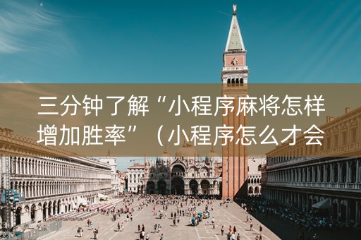 三分钟了解“小程序麻将怎样增加胜率”（小程序怎么才会赢)