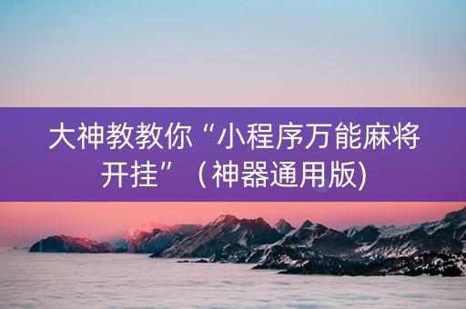 大神教教你“小程序万能麻将开挂”（神器通用版)