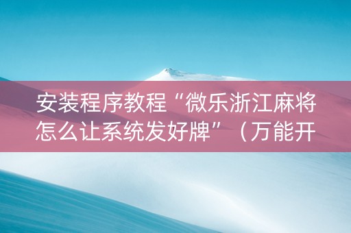 安装程序教程“微乐浙江麻将怎么让系统发好牌”（万能开挂神器)