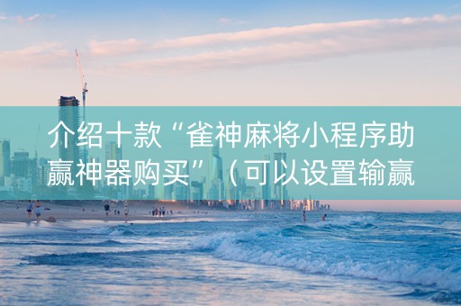 介绍十款“雀神麻将小程序助赢神器购买”（可以设置输赢吗)
