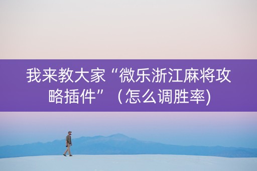 我来教大家“微乐浙江麻将攻略插件”（怎么调胜率)