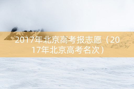 2017年北京高考报志愿（2017年北京高考名次）