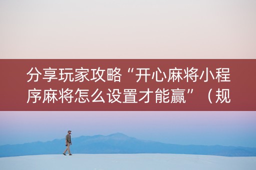 分享玩家攻略“开心麻将小程序麻将怎么设置才能赢”（规律确实有挂)