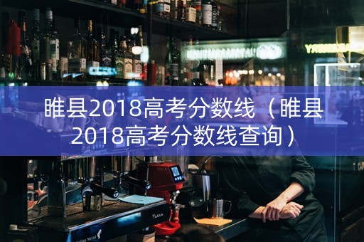 睢县2018高考分数线（睢县2018高考分数线查询）