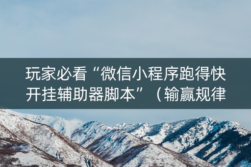 玩家必看“微信小程序跑得快开挂辅助器脚本”（输赢规律)