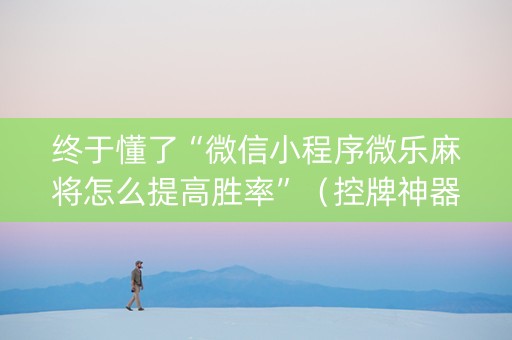 终于懂了“微信小程序微乐麻将怎么提高胜率”（控牌神器)