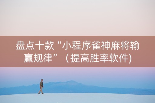 盘点十款“小程序雀神麻将输赢规律”（提高胜率软件)