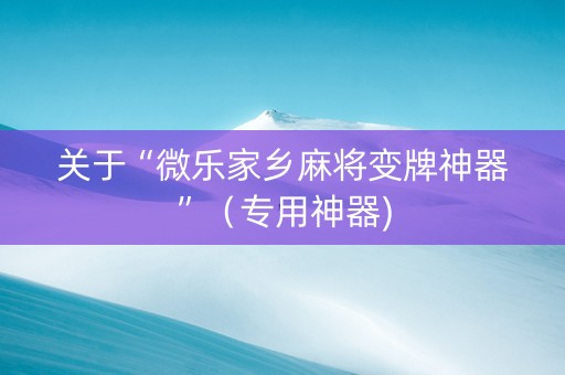关于“微乐家乡麻将变牌神器”（专用神器)
