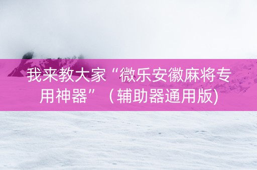 我来教大家“微乐安徽麻将专用神器”（辅助器通用版)