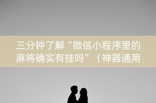 三分钟了解“微信小程序里的麻将确实有挂吗”（神器通用版)