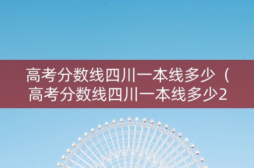 高考分数线四川一本线多少（高考分数线四川一本线多少2021）
