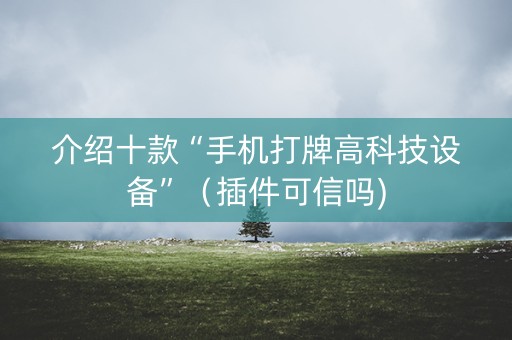 介绍十款“手机打牌高科技设备”（插件可信吗)